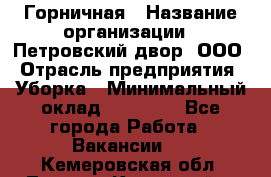 Горничная › Название организации ­ Петровский двор, ООО › Отрасль предприятия ­ Уборка › Минимальный оклад ­ 15 000 - Все города Работа » Вакансии   . Кемеровская обл.,Ленинск-Кузнецкий г.